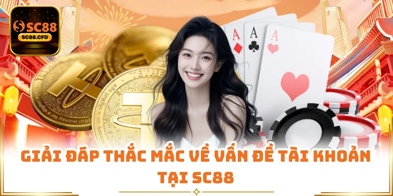 Giải đáp thắc mắc về vấn đề tài khoản tại SC88
